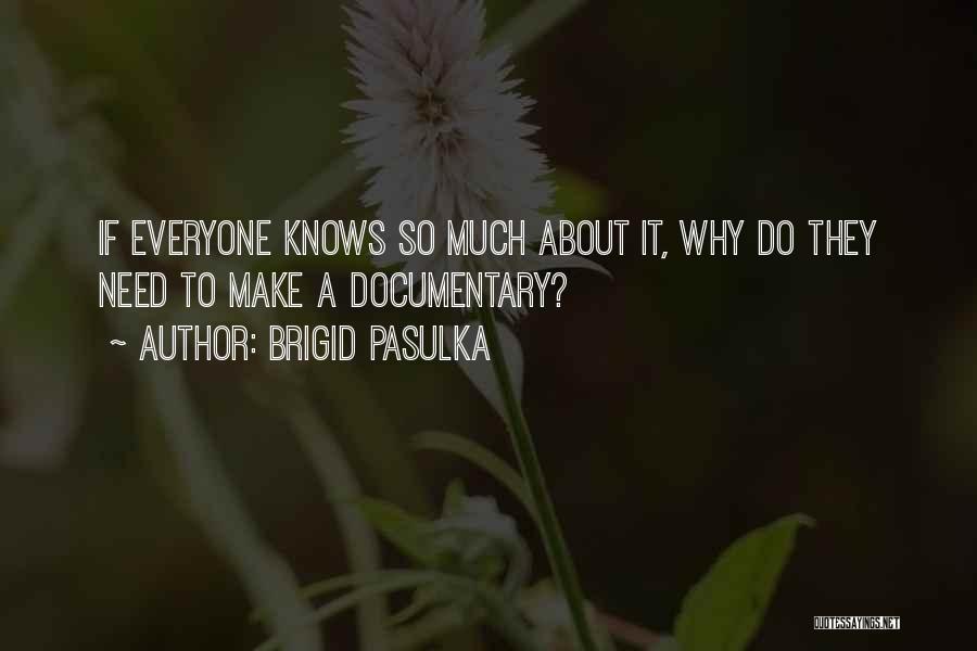 Brigid Pasulka Quotes: If Everyone Knows So Much About It, Why Do They Need To Make A Documentary?