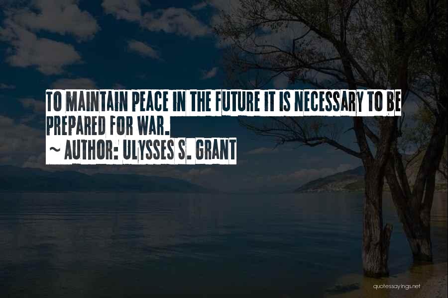 Ulysses S. Grant Quotes: To Maintain Peace In The Future It Is Necessary To Be Prepared For War.