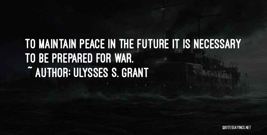 Ulysses S. Grant Quotes: To Maintain Peace In The Future It Is Necessary To Be Prepared For War.