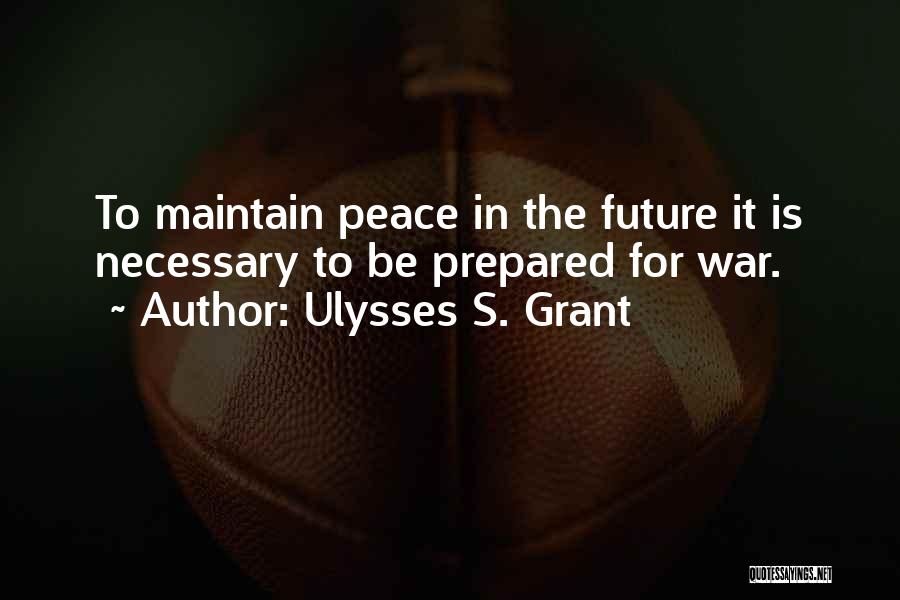 Ulysses S. Grant Quotes: To Maintain Peace In The Future It Is Necessary To Be Prepared For War.