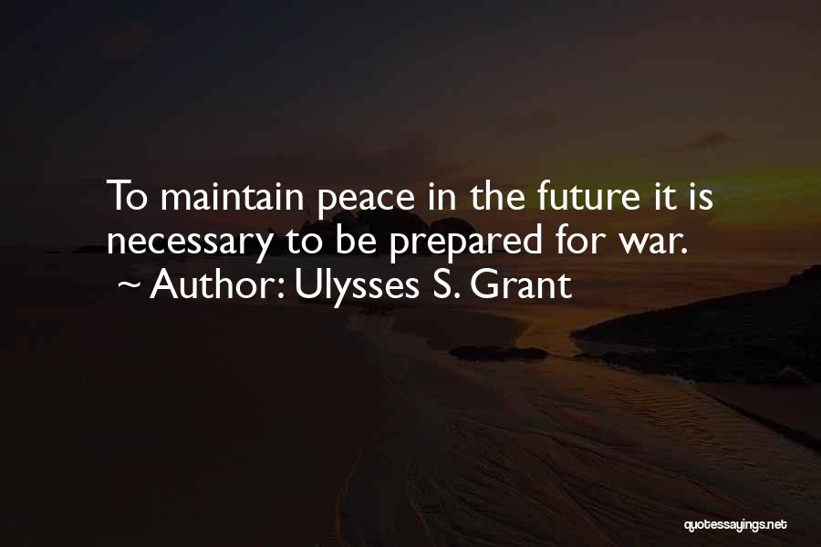 Ulysses S. Grant Quotes: To Maintain Peace In The Future It Is Necessary To Be Prepared For War.