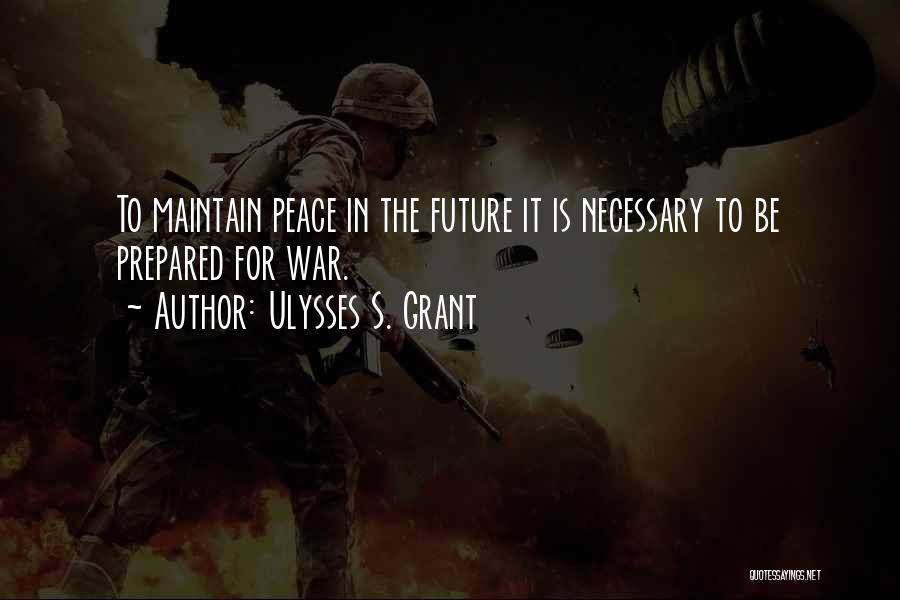 Ulysses S. Grant Quotes: To Maintain Peace In The Future It Is Necessary To Be Prepared For War.