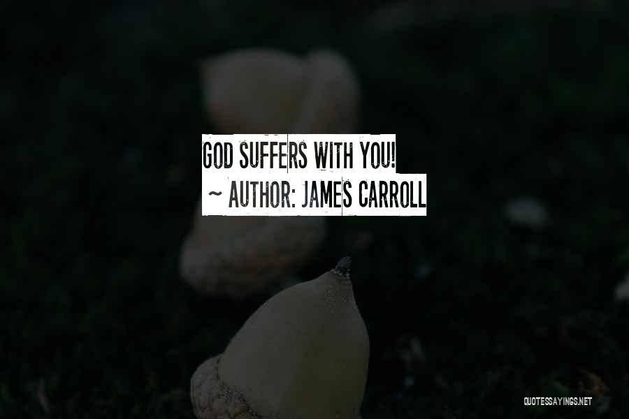 James Carroll Quotes: God Suffers With You!