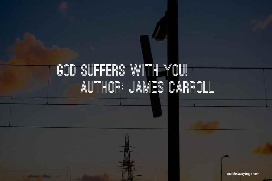 James Carroll Quotes: God Suffers With You!