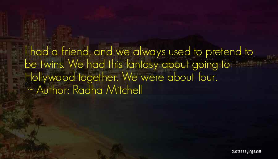 Radha Mitchell Quotes: I Had A Friend, And We Always Used To Pretend To Be Twins. We Had This Fantasy About Going To