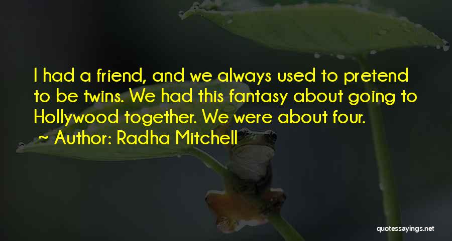 Radha Mitchell Quotes: I Had A Friend, And We Always Used To Pretend To Be Twins. We Had This Fantasy About Going To