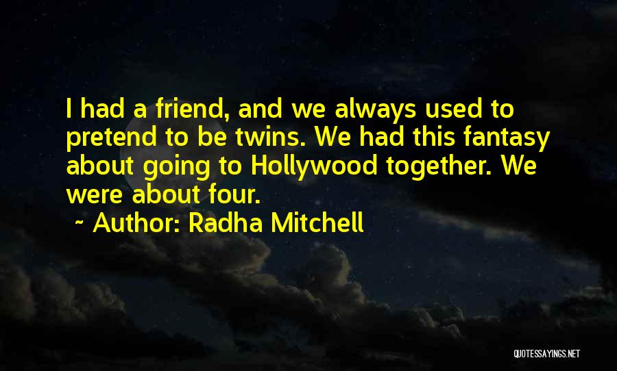 Radha Mitchell Quotes: I Had A Friend, And We Always Used To Pretend To Be Twins. We Had This Fantasy About Going To