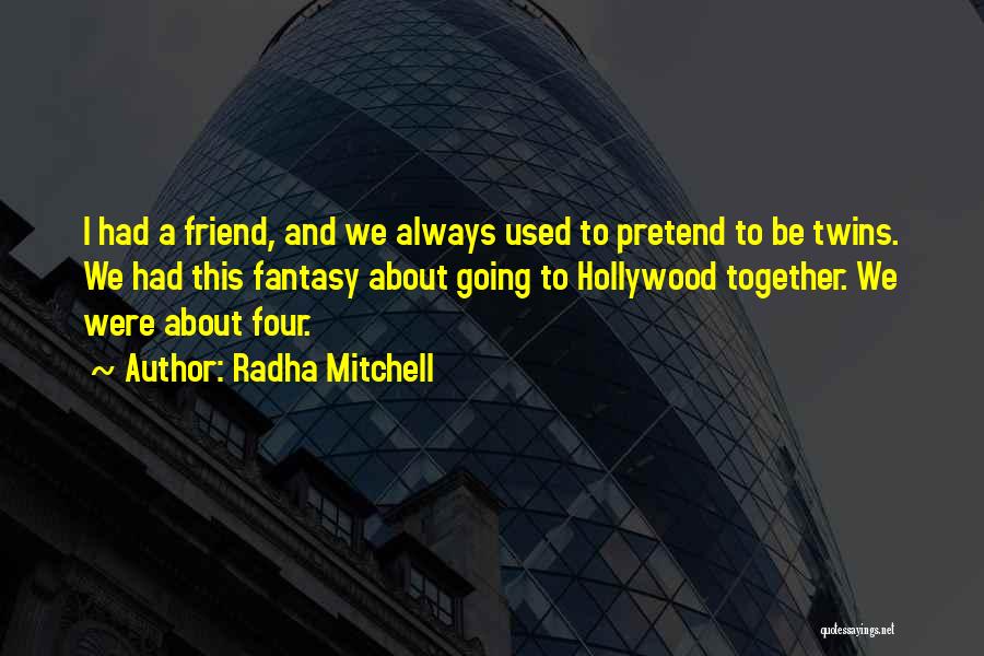 Radha Mitchell Quotes: I Had A Friend, And We Always Used To Pretend To Be Twins. We Had This Fantasy About Going To