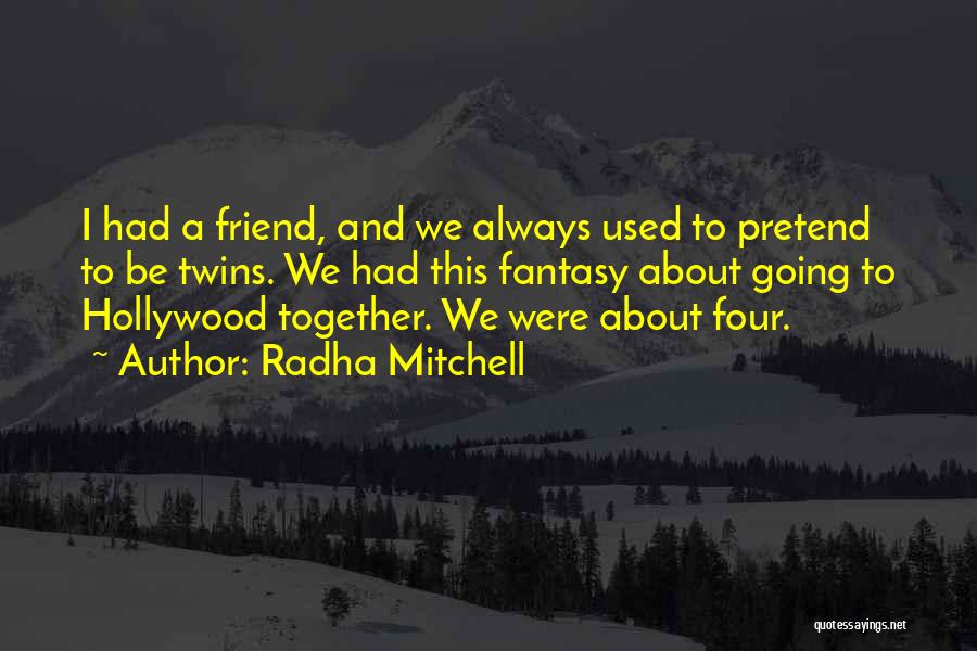 Radha Mitchell Quotes: I Had A Friend, And We Always Used To Pretend To Be Twins. We Had This Fantasy About Going To