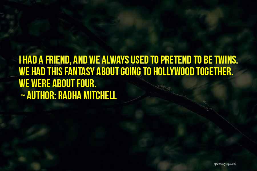 Radha Mitchell Quotes: I Had A Friend, And We Always Used To Pretend To Be Twins. We Had This Fantasy About Going To