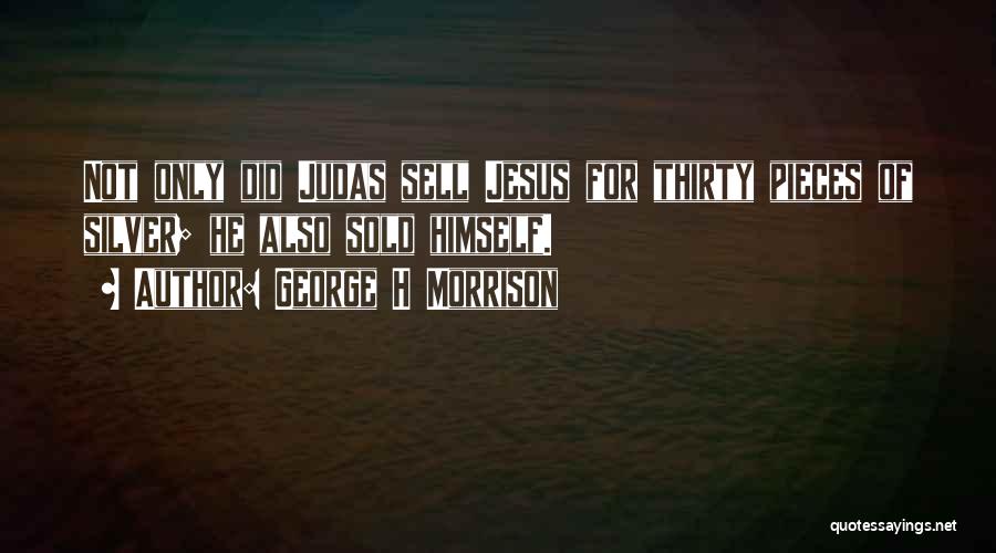 George H Morrison Quotes: Not Only Did Judas Sell Jesus For Thirty Pieces Of Silver; He Also Sold Himself.