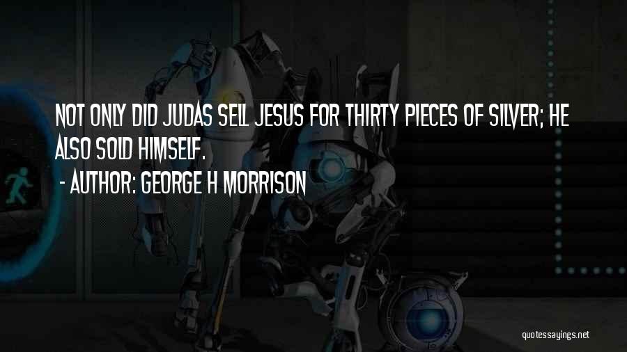 George H Morrison Quotes: Not Only Did Judas Sell Jesus For Thirty Pieces Of Silver; He Also Sold Himself.