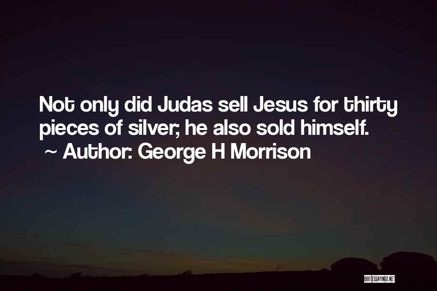 George H Morrison Quotes: Not Only Did Judas Sell Jesus For Thirty Pieces Of Silver; He Also Sold Himself.