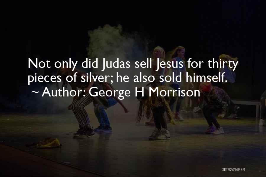 George H Morrison Quotes: Not Only Did Judas Sell Jesus For Thirty Pieces Of Silver; He Also Sold Himself.