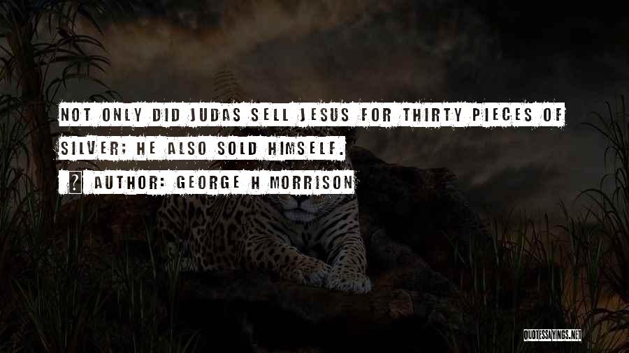 George H Morrison Quotes: Not Only Did Judas Sell Jesus For Thirty Pieces Of Silver; He Also Sold Himself.