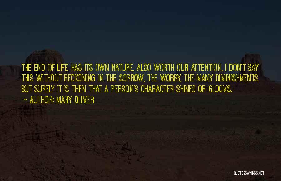 Mary Oliver Quotes: The End Of Life Has Its Own Nature, Also Worth Our Attention. I Don't Say This Without Reckoning In The