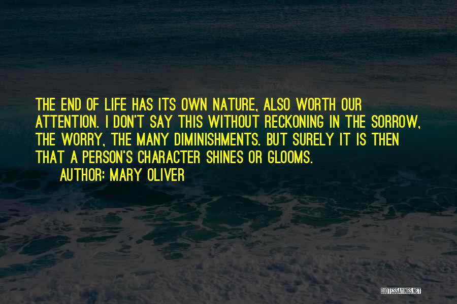 Mary Oliver Quotes: The End Of Life Has Its Own Nature, Also Worth Our Attention. I Don't Say This Without Reckoning In The