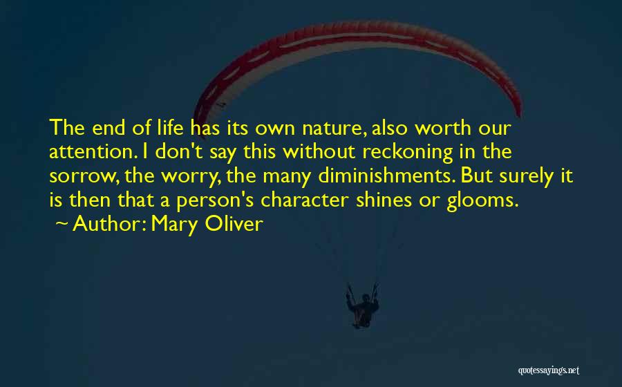 Mary Oliver Quotes: The End Of Life Has Its Own Nature, Also Worth Our Attention. I Don't Say This Without Reckoning In The