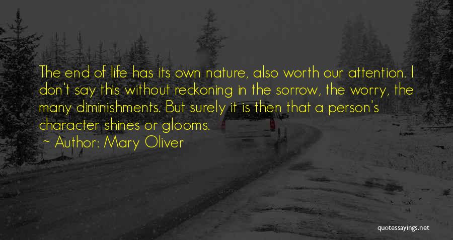 Mary Oliver Quotes: The End Of Life Has Its Own Nature, Also Worth Our Attention. I Don't Say This Without Reckoning In The