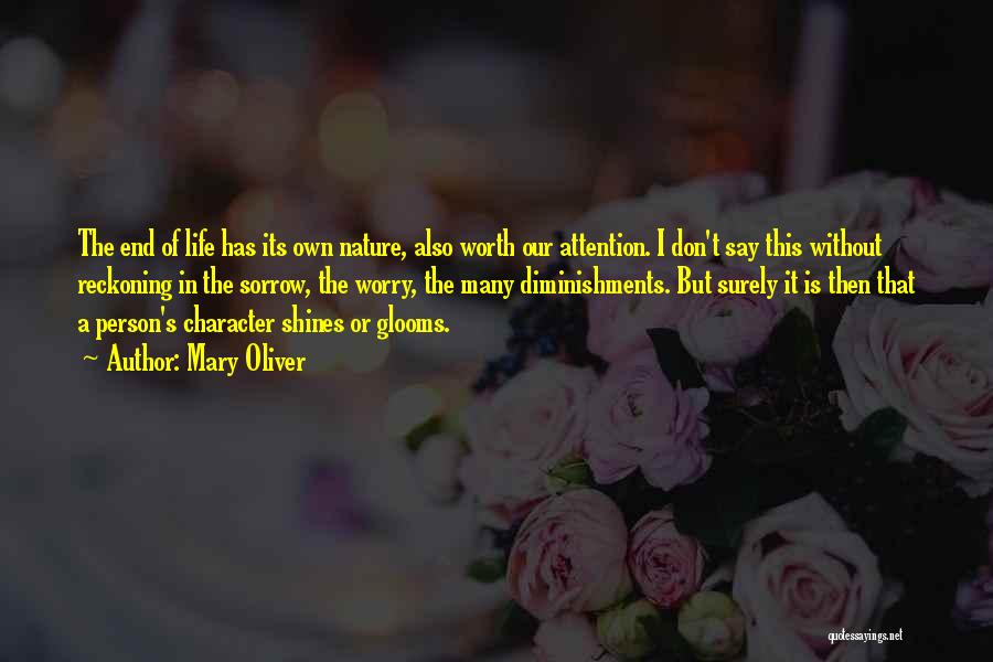 Mary Oliver Quotes: The End Of Life Has Its Own Nature, Also Worth Our Attention. I Don't Say This Without Reckoning In The