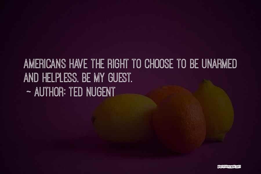 Ted Nugent Quotes: Americans Have The Right To Choose To Be Unarmed And Helpless. Be My Guest.