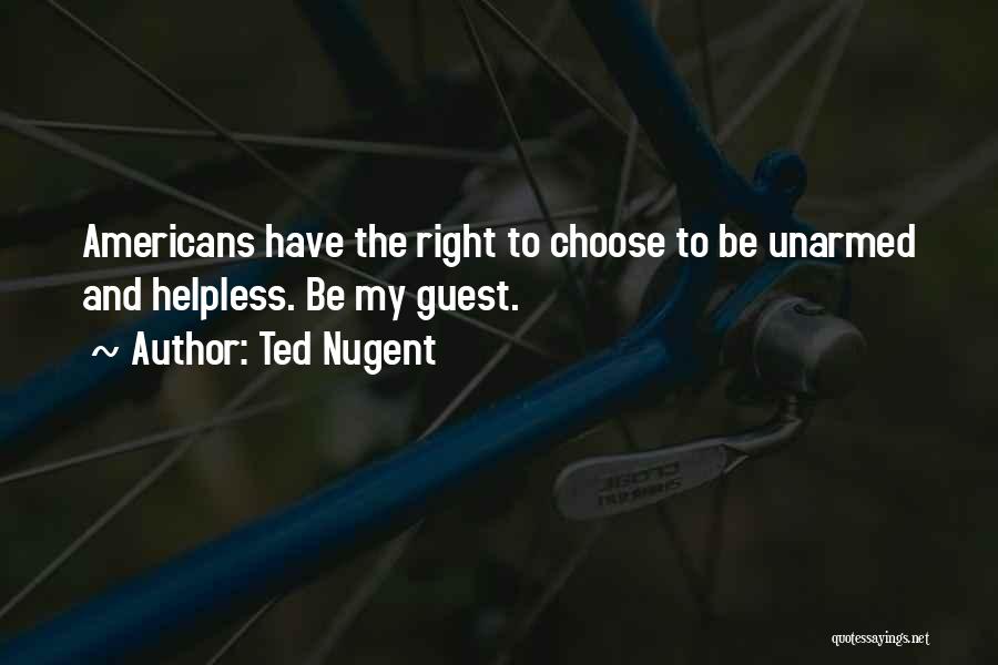 Ted Nugent Quotes: Americans Have The Right To Choose To Be Unarmed And Helpless. Be My Guest.