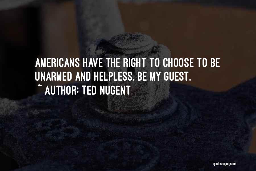 Ted Nugent Quotes: Americans Have The Right To Choose To Be Unarmed And Helpless. Be My Guest.