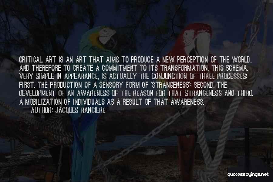 Jacques Ranciere Quotes: Critical Art Is An Art That Aims To Produce A New Perception Of The World, And Therefore To Create A