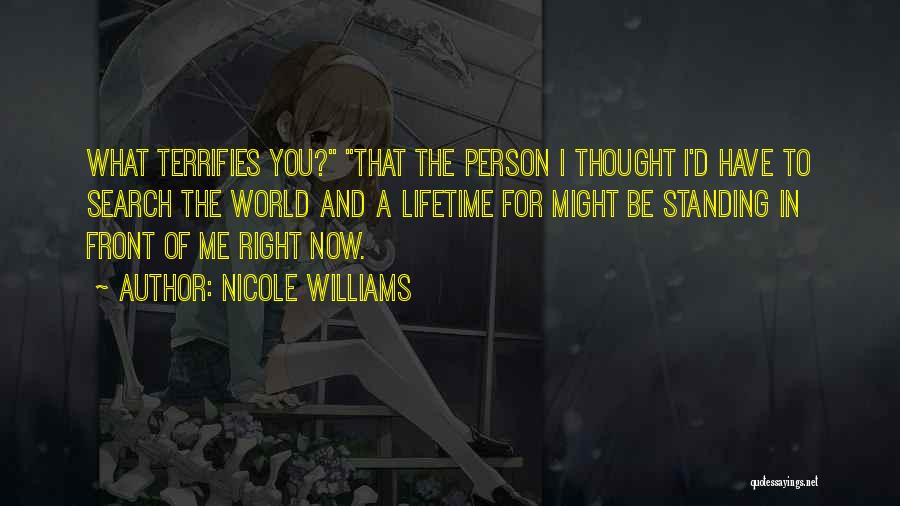 Nicole Williams Quotes: What Terrifies You? That The Person I Thought I'd Have To Search The World And A Lifetime For Might Be