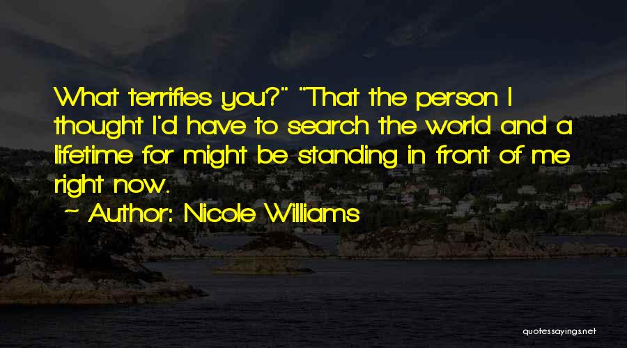 Nicole Williams Quotes: What Terrifies You? That The Person I Thought I'd Have To Search The World And A Lifetime For Might Be