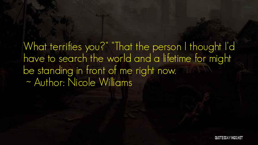 Nicole Williams Quotes: What Terrifies You? That The Person I Thought I'd Have To Search The World And A Lifetime For Might Be