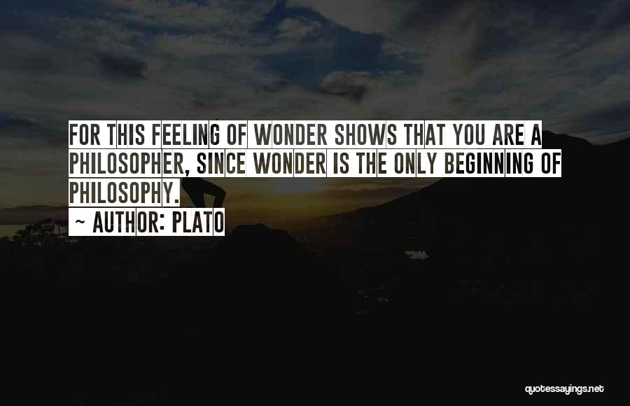 Plato Quotes: For This Feeling Of Wonder Shows That You Are A Philosopher, Since Wonder Is The Only Beginning Of Philosophy.