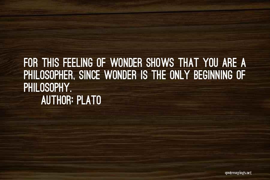 Plato Quotes: For This Feeling Of Wonder Shows That You Are A Philosopher, Since Wonder Is The Only Beginning Of Philosophy.