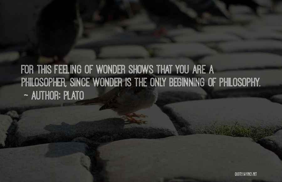 Plato Quotes: For This Feeling Of Wonder Shows That You Are A Philosopher, Since Wonder Is The Only Beginning Of Philosophy.