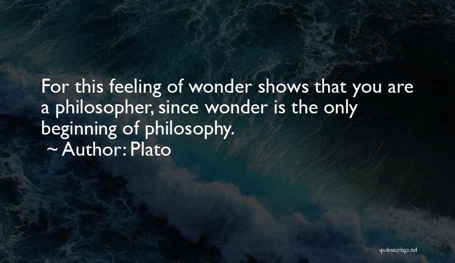 Plato Quotes: For This Feeling Of Wonder Shows That You Are A Philosopher, Since Wonder Is The Only Beginning Of Philosophy.