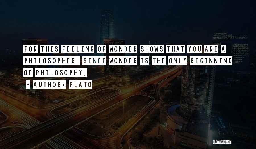 Plato Quotes: For This Feeling Of Wonder Shows That You Are A Philosopher, Since Wonder Is The Only Beginning Of Philosophy.
