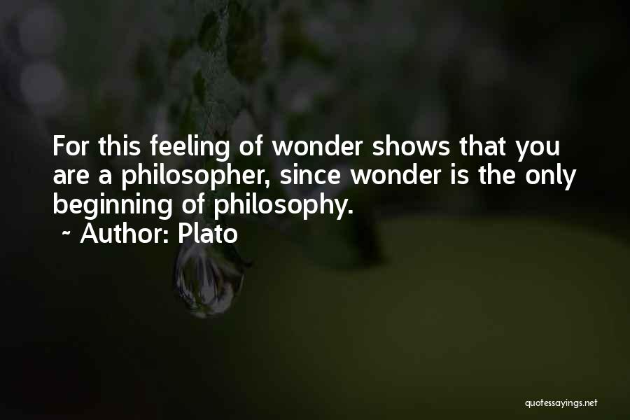 Plato Quotes: For This Feeling Of Wonder Shows That You Are A Philosopher, Since Wonder Is The Only Beginning Of Philosophy.