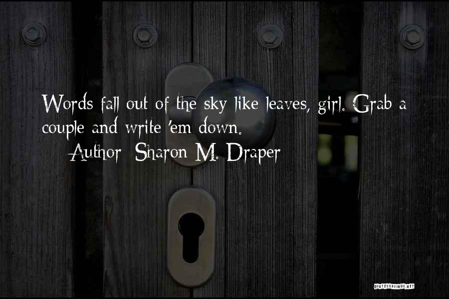Sharon M. Draper Quotes: Words Fall Out Of The Sky Like Leaves, Girl. Grab A Couple And Write 'em Down.