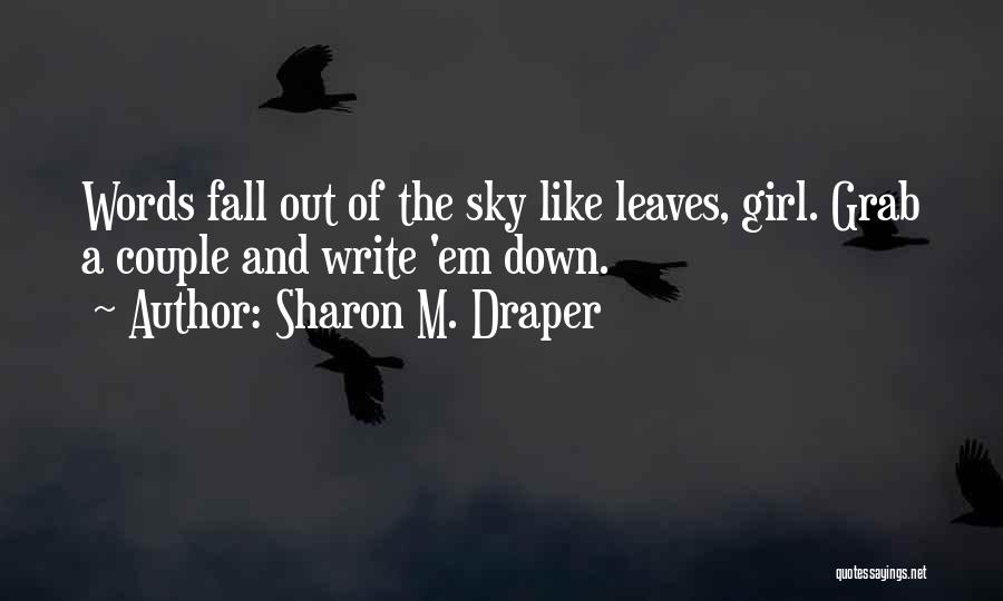 Sharon M. Draper Quotes: Words Fall Out Of The Sky Like Leaves, Girl. Grab A Couple And Write 'em Down.