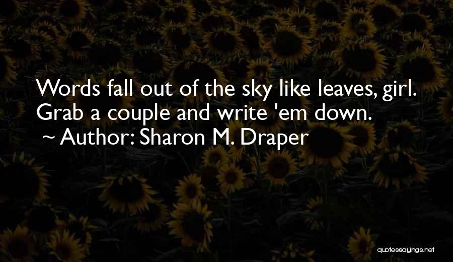 Sharon M. Draper Quotes: Words Fall Out Of The Sky Like Leaves, Girl. Grab A Couple And Write 'em Down.
