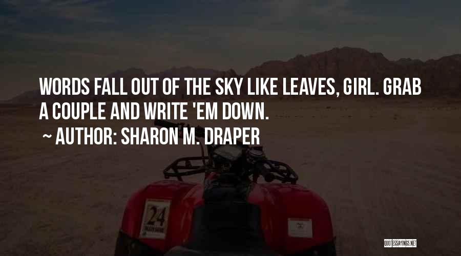 Sharon M. Draper Quotes: Words Fall Out Of The Sky Like Leaves, Girl. Grab A Couple And Write 'em Down.