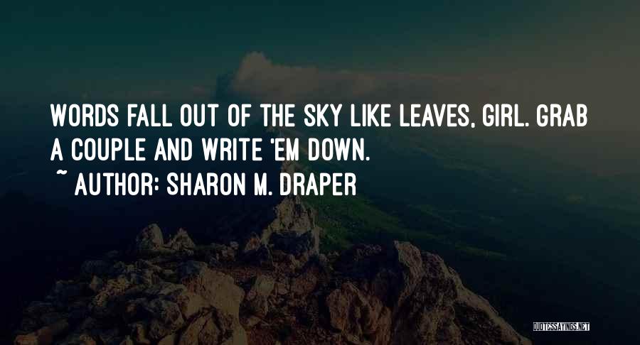 Sharon M. Draper Quotes: Words Fall Out Of The Sky Like Leaves, Girl. Grab A Couple And Write 'em Down.