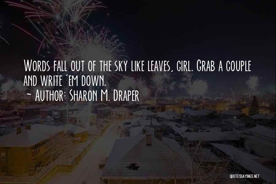 Sharon M. Draper Quotes: Words Fall Out Of The Sky Like Leaves, Girl. Grab A Couple And Write 'em Down.