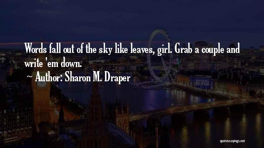 Sharon M. Draper Quotes: Words Fall Out Of The Sky Like Leaves, Girl. Grab A Couple And Write 'em Down.