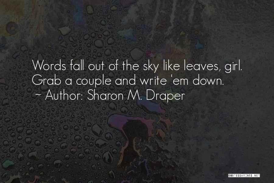 Sharon M. Draper Quotes: Words Fall Out Of The Sky Like Leaves, Girl. Grab A Couple And Write 'em Down.