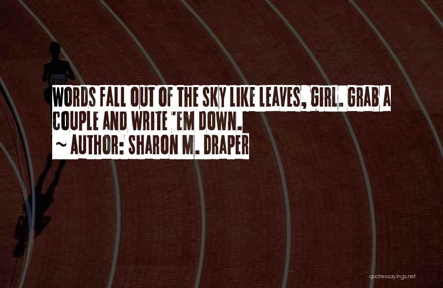 Sharon M. Draper Quotes: Words Fall Out Of The Sky Like Leaves, Girl. Grab A Couple And Write 'em Down.