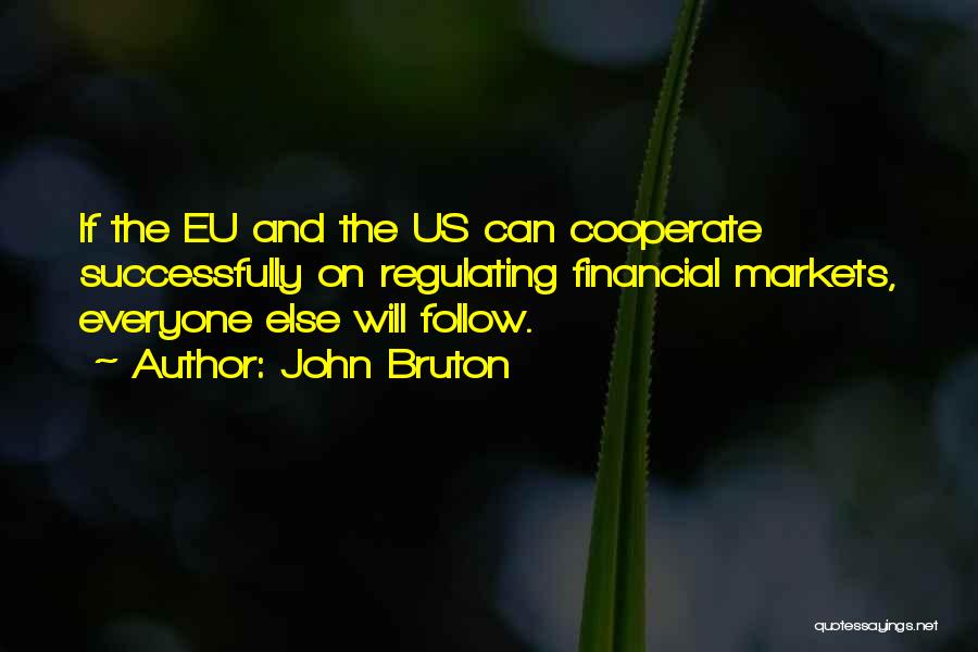 John Bruton Quotes: If The Eu And The Us Can Cooperate Successfully On Regulating Financial Markets, Everyone Else Will Follow.