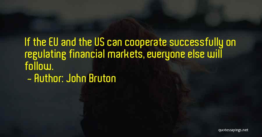 John Bruton Quotes: If The Eu And The Us Can Cooperate Successfully On Regulating Financial Markets, Everyone Else Will Follow.