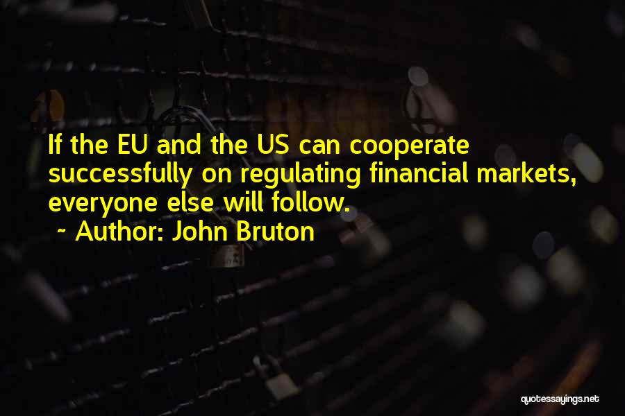 John Bruton Quotes: If The Eu And The Us Can Cooperate Successfully On Regulating Financial Markets, Everyone Else Will Follow.