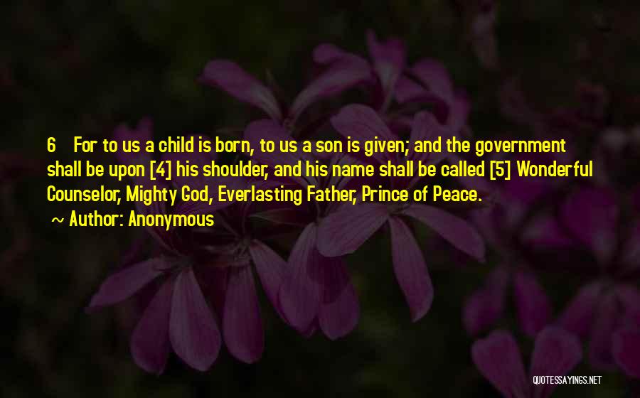 Anonymous Quotes: 6 For To Us A Child Is Born, To Us A Son Is Given; And The Government Shall Be Upon